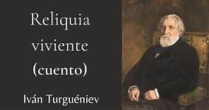 RELIQUIA VIVIENTE (CUENTO COMPLETO) | Iván Turgueniev