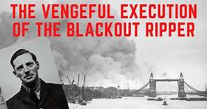 The VENGEFUL Execution Of The Blackout Ripper - London's WW2 Serial Killer