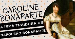 CAROLINE BONAPARTE, a irmã traidora de NAPOLEÃO BONAPARTE