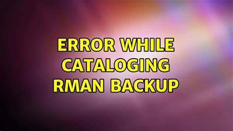 [fatal] Error While Cataloging Rman Backups