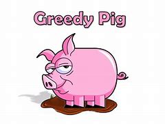 greedy pig