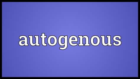 What is the meaning of autogenous