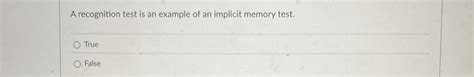 a recognition test is an example of an implicit memory test group of answer choices true false