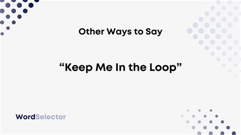 another way to say kept in the loop