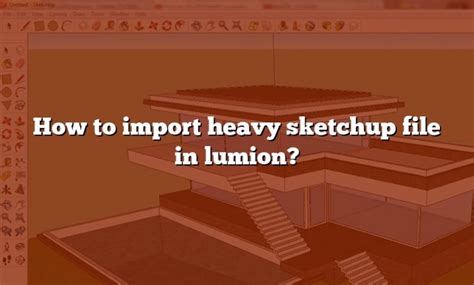 how to import heavy sketchup file in lumion