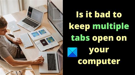 is it bad to leave multiple tabs open