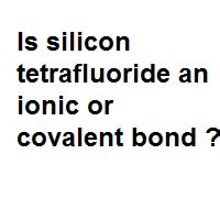 is silicon tetrafluoride ionic or covalent