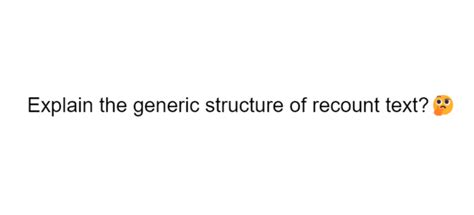 mention and explain 3 generic structure of recount text