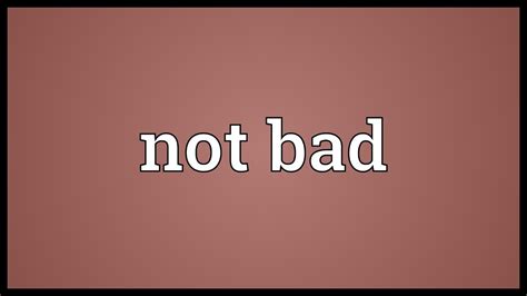 not that bad meaning in english