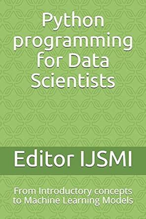 python programming for data scientists from introductory concepts to machine learning models