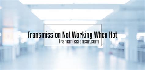 transmission not working when hot