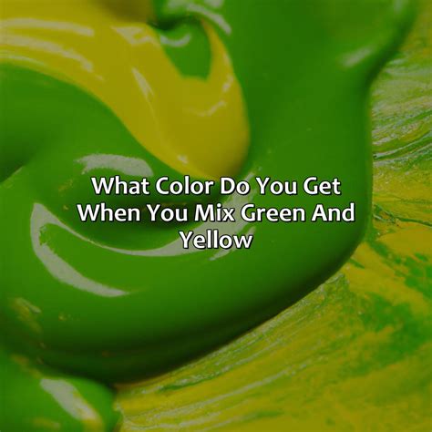 what colors do you get if you mix green and yellow
