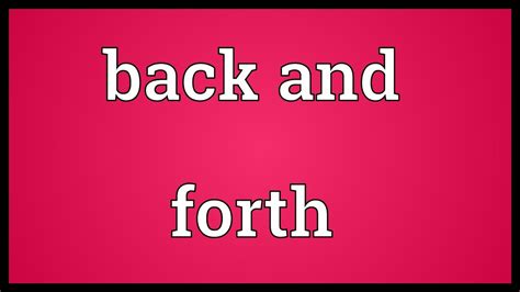 what is the meaning of going back and forth