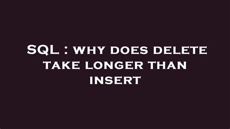 why does delete take so long sql